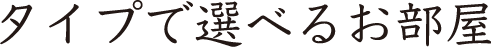 タイプで選べるお部屋