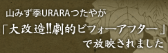 山みず季URARAつたやが「大改造！！劇的日フォーアフターで放映されました！」