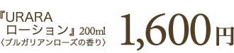 「URARAローション」＜ブルガリアンローズの香り＞1,600円（120ml）