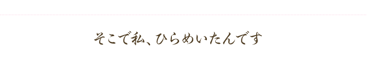 私ひらめいたんです